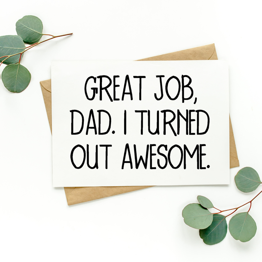 Great Job Dad I Turned Out Awesome Card
