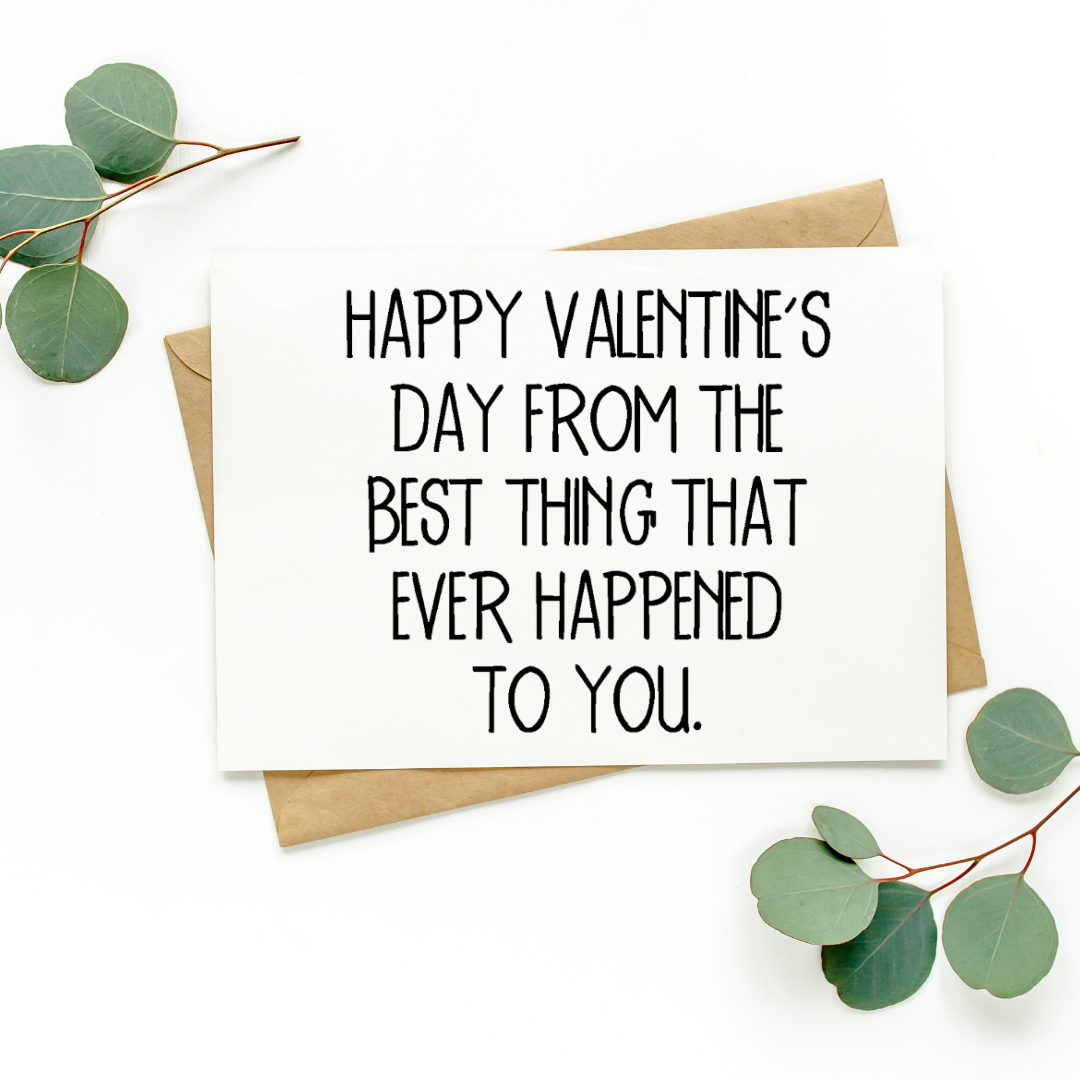 Happy Valentine's Day From The Best Thing That Ever Happened To You Card
