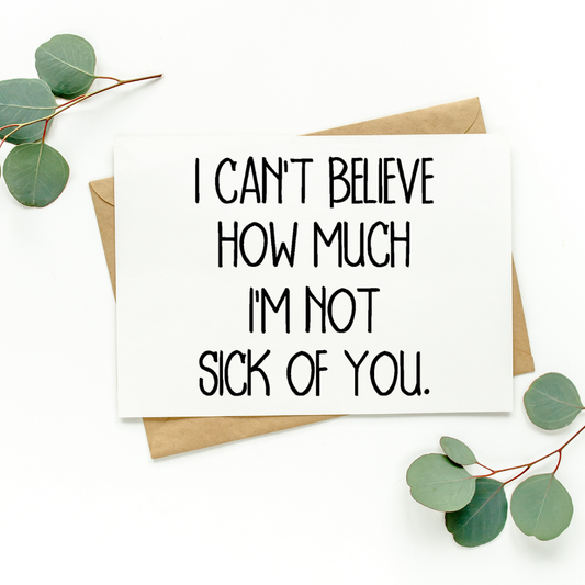 I Can't Believe How Much I'm Not Sick Of You Card