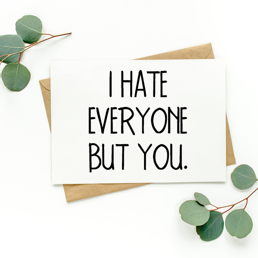 I Hate Everyone But You Card
