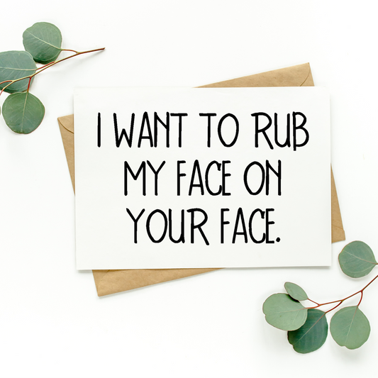 I Want To Rub My Face On Your Face Card