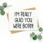 I'm Really Glad You Were Born Card