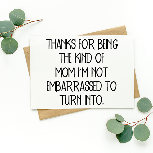 Thanks For Being The Kind of Mom I'm Not Embarrassed to Turn Into Card