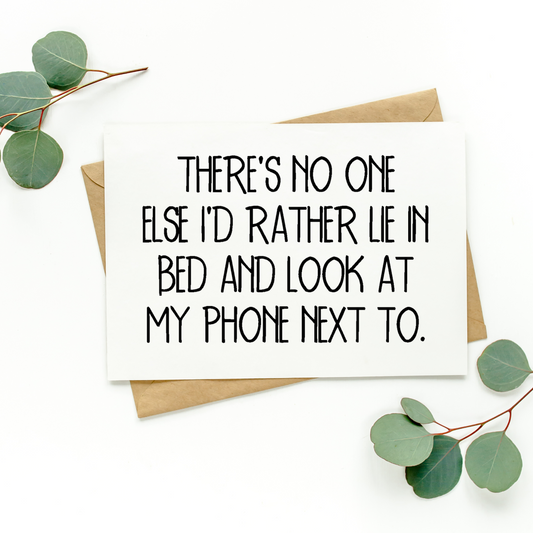There's No One Else I'd Rather Lie In Bed and Look at My Phone Next To Card hi