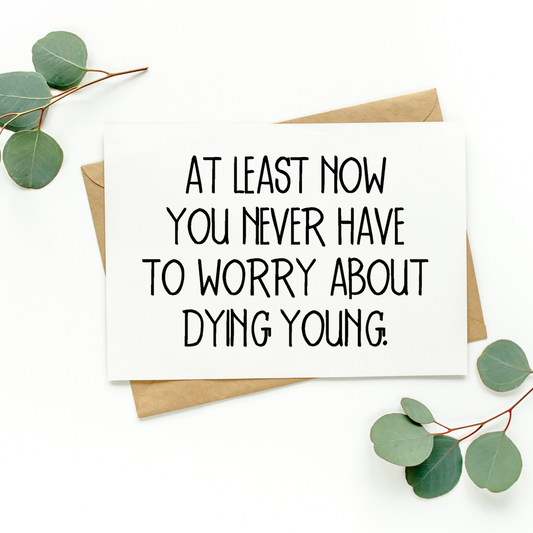 At Least Now You Never Have To Worry About Dying Young Card