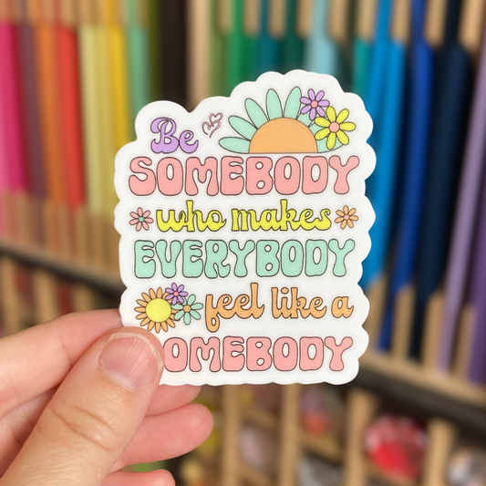 Be Somebody Who Makes Everybody Feel Like A Somebody Sticker