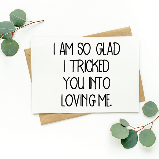 I Am So Glad I Tricked You Into Loving Me Card