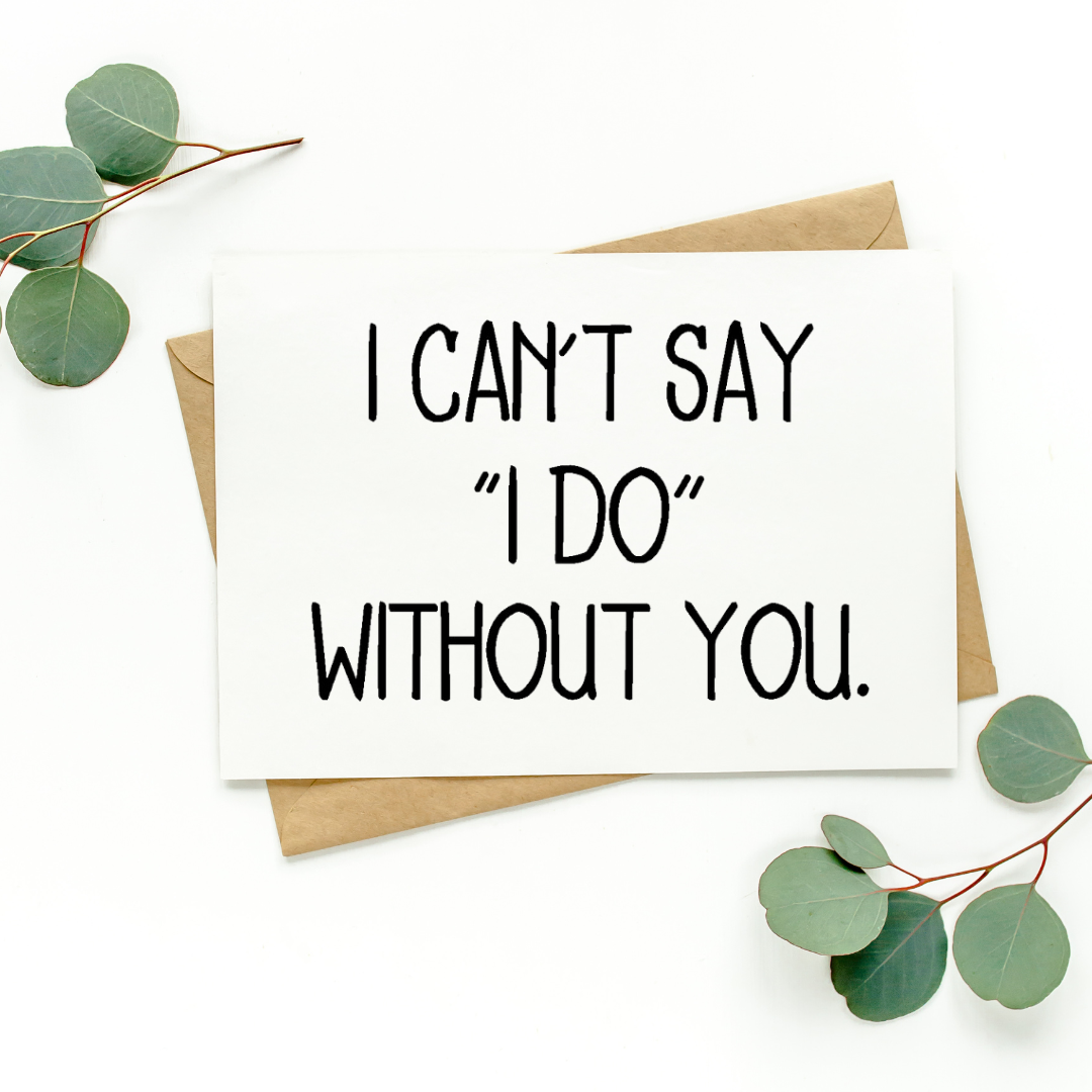 I Can't Say I Do Without You Card