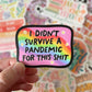 I Didn't Survive A Pandemic For This Shit Sticker
