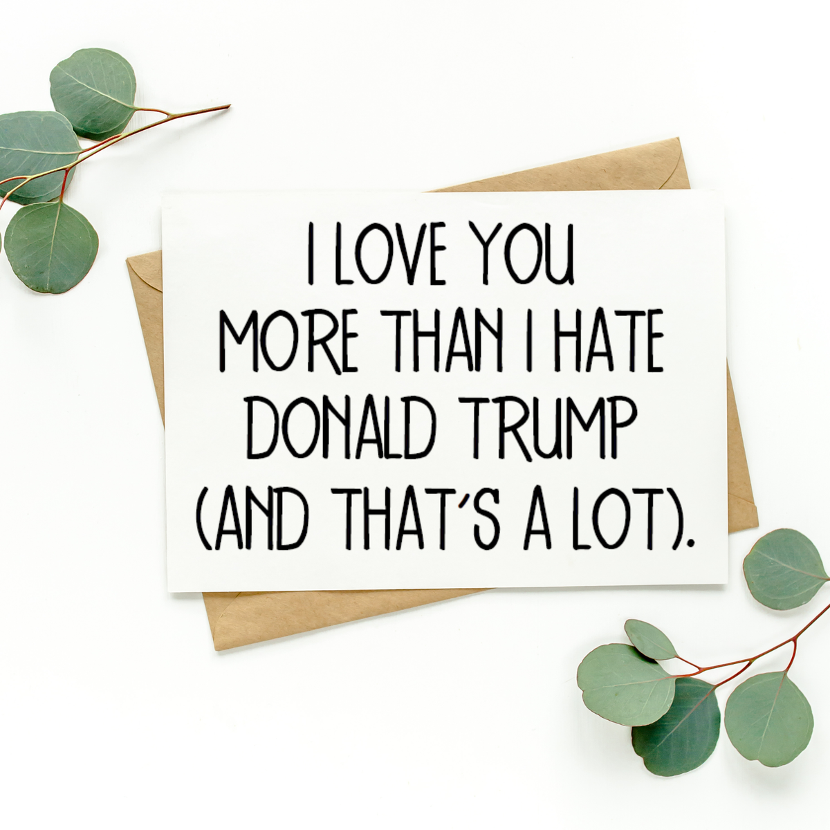 I Love You More Than I Hate Donald Trump Card