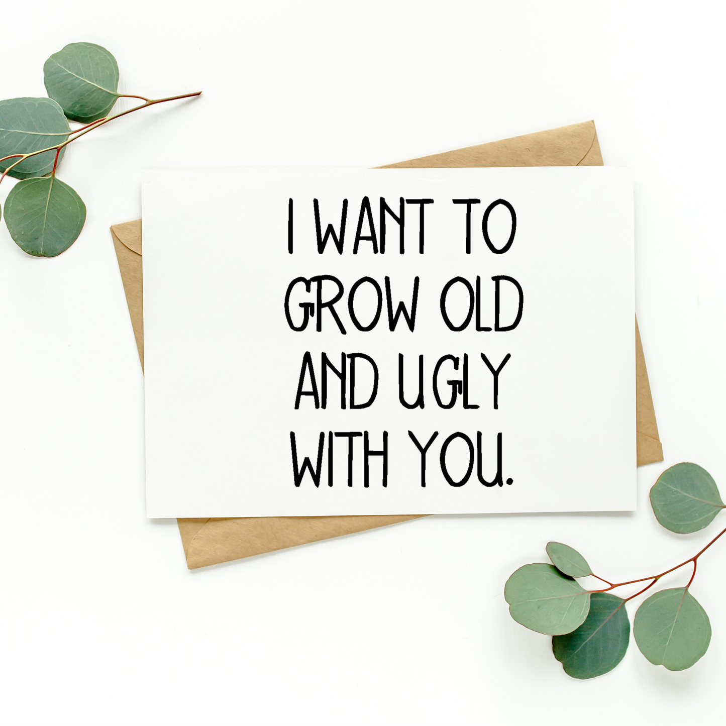 I Want To Grow Old And Ugly With You Card