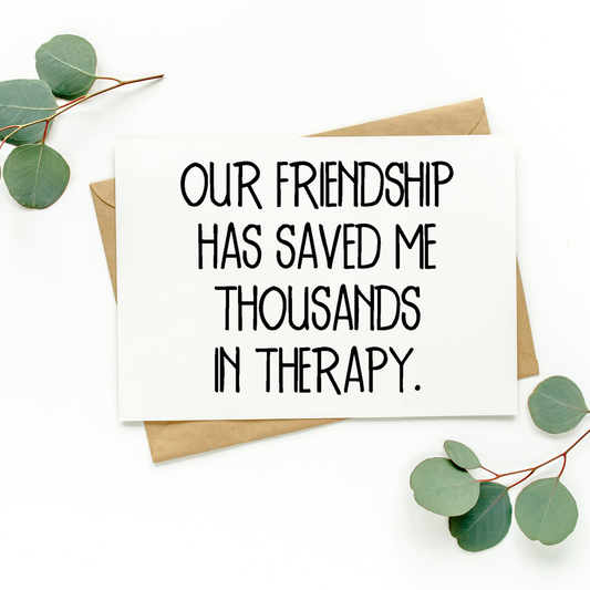 Our Friendship Has Saved Me Thousands In Therapy Card
