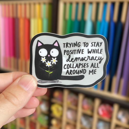 Trying To Stay Positive While Democracy Collapses Sticker