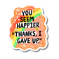 You Seem Happier Thanks I Gave Up Sticker