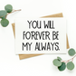 You Will Forever Be My Always Card
