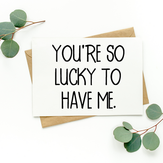 You're So Lucky To Have Me Card